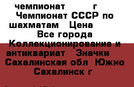 11.1) чемпионат : 1971 г - 39 Чемпионат СССР по шахматам › Цена ­ 190 - Все города Коллекционирование и антиквариат » Значки   . Сахалинская обл.,Южно-Сахалинск г.